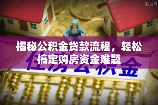 信州揭秘公积金贷款流程，轻松搞定购房资金难题