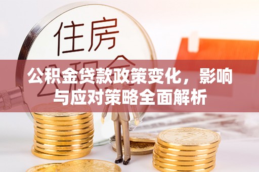 信州公积金贷款政策变化，影响与应对策略全面解析