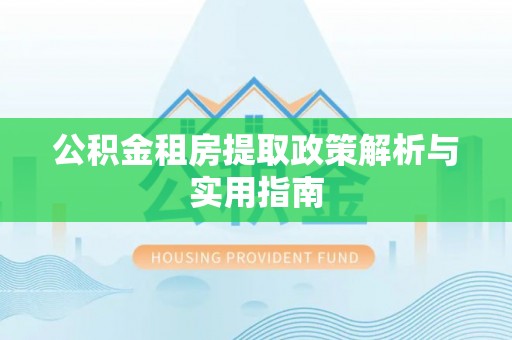 信州公积金租房提取政策解析与实用指南