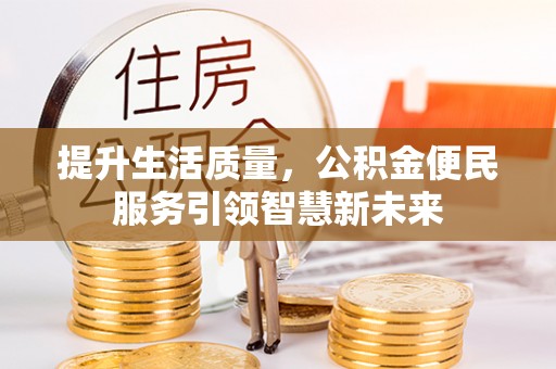 信州提升生活质量，公积金便民服务引领智慧新未来