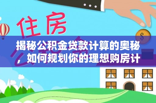 信州揭秘公积金贷款计算的奥秘，如何规划你的理想购房计划