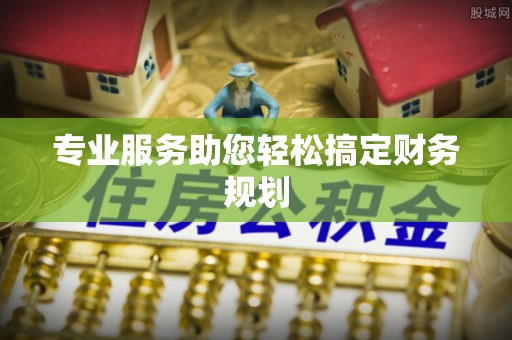 信州专业服务助您轻松搞定财务规划