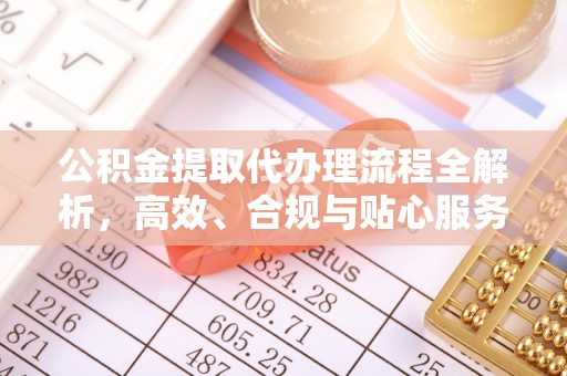 信州公积金提取代办理流程全解析，高效、合规与贴心服务
