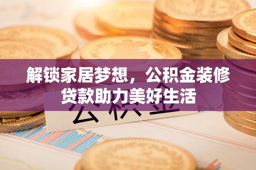 信州解锁家居梦想，公积金装修贷款助力美好生活
