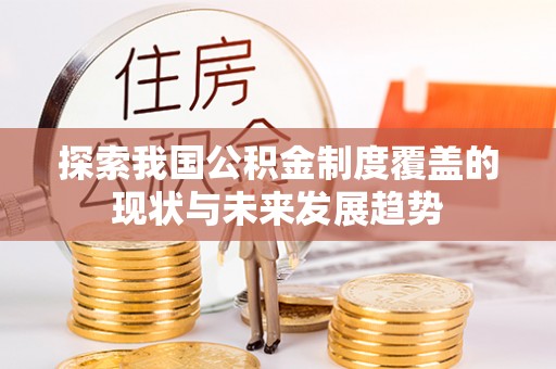 信州探索我国公积金制度覆盖的现状与未来发展趋势