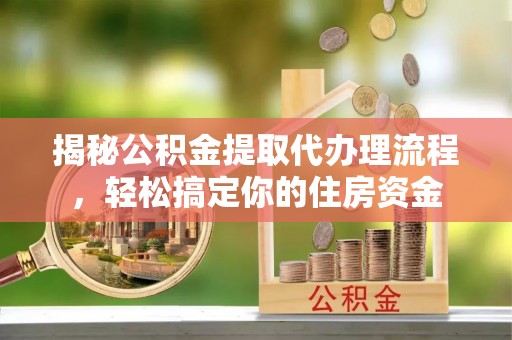 信州揭秘公积金提取代办理流程，轻松搞定你的住房资金