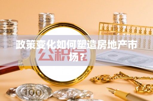 信州政策变化如何塑造房地产市场？