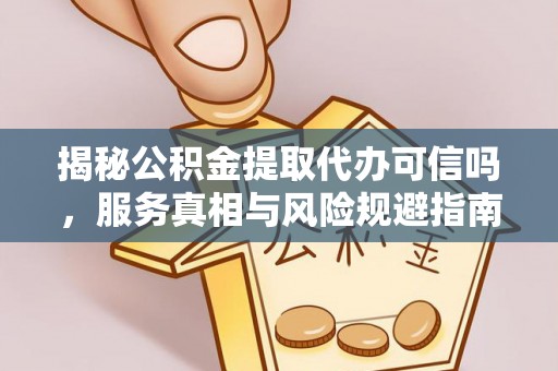 信州揭秘公积金提取代办可信吗，服务真相与风险规避指南