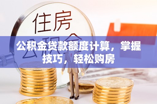 信州公积金贷款额度计算，掌握技巧，轻松购房