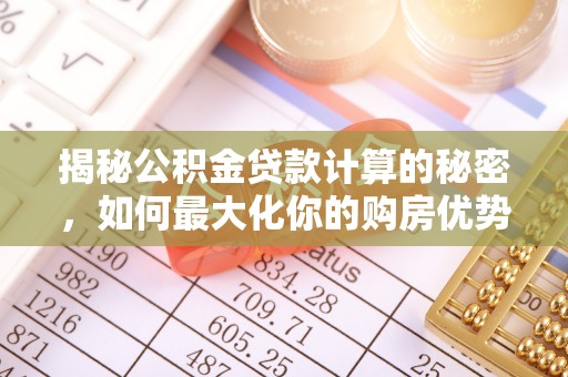 信州揭秘公积金贷款计算的秘密，如何最大化你的购房优势