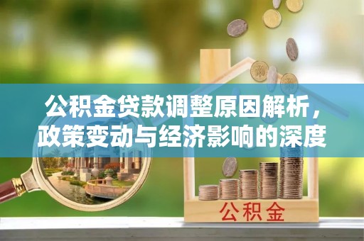 信州公积金贷款调整原因解析，政策变动与经济影响的深度探讨
