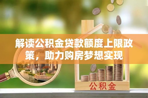 信州解读公积金贷款额度上限政策，助力购房梦想实现