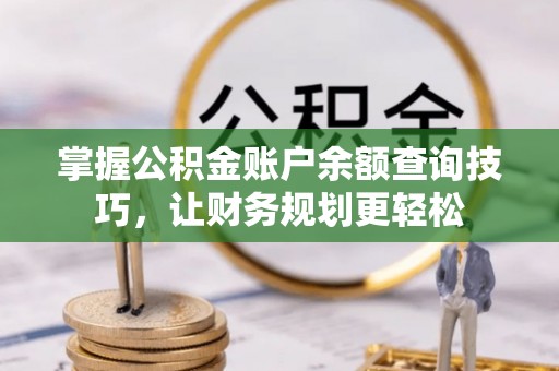 信州掌握公积金账户余额查询技巧，让财务规划更轻松