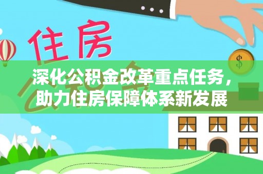 信州深化公积金改革重点任务，助力住房保障体系新发展