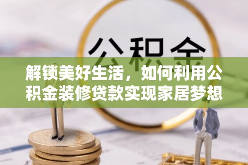 信州解锁美好生活，如何利用公积金装修贷款实现家居梦想