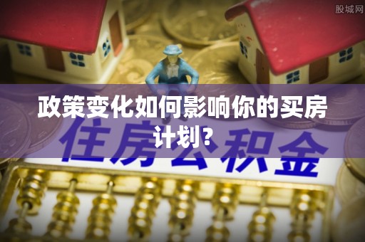 信州政策变化如何影响你的买房计划？