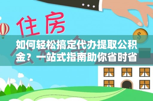 信州如何轻松搞定代办提取公积金？一站式指南助你省时省心
