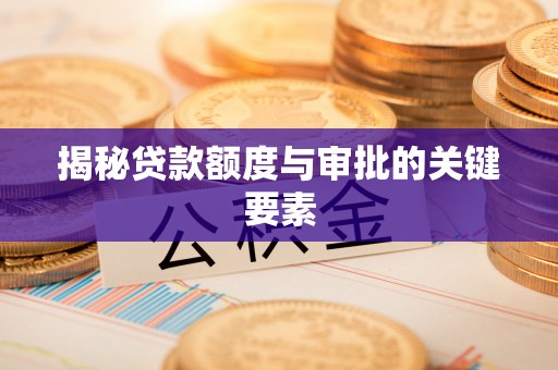 信州揭秘贷款额度与审批的关键要素