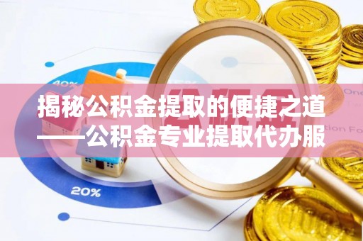 信州揭秘公积金提取的便捷之道——公积金专业提取代办服务解析