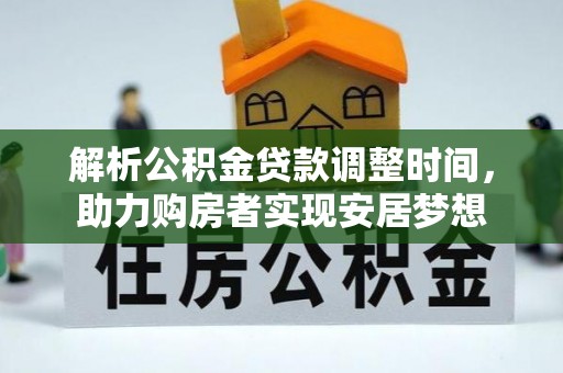 信州解析公积金贷款调整时间，助力购房者实现安居梦想
