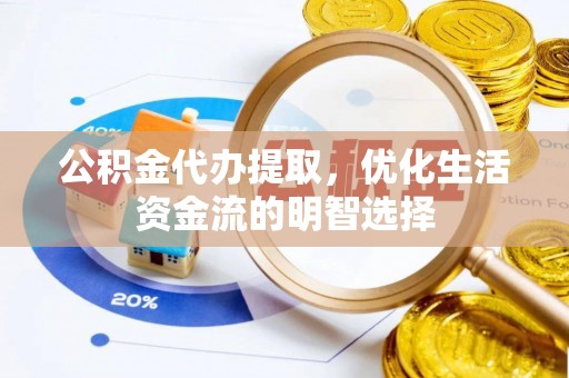 信州公积金代办提取，优化生活资金流的明智选择