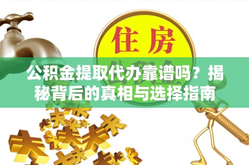 信州公积金提取代办靠谱吗？揭秘背后的真相与选择指南