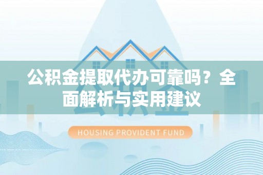 信州公积金提取代办可靠吗？全面解析与实用建议