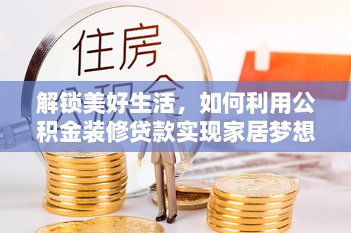 信州解锁美好生活，如何利用公积金装修贷款实现家居梦想
