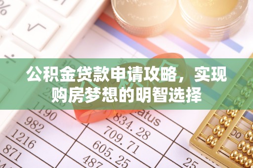 信州公积金贷款申请攻略，实现购房梦想的明智选择