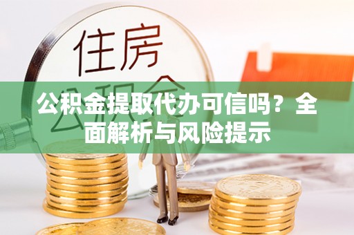 信州公积金提取代办可信吗？全面解析与风险提示