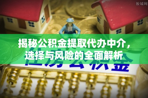 信州揭秘公积金提取代办中介，选择与风险的全面解析