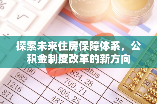 信州探索未来住房保障体系，公积金制度改革的新方向