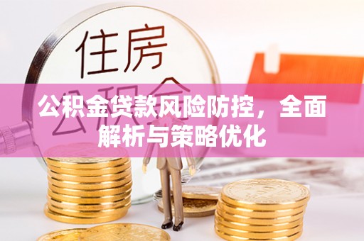 信州公积金贷款风险防控，全面解析与策略优化