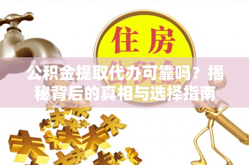 信州公积金提取代办可靠吗？揭秘背后的真相与选择指南