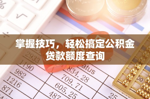 信州掌握技巧，轻松搞定公积金贷款额度查询