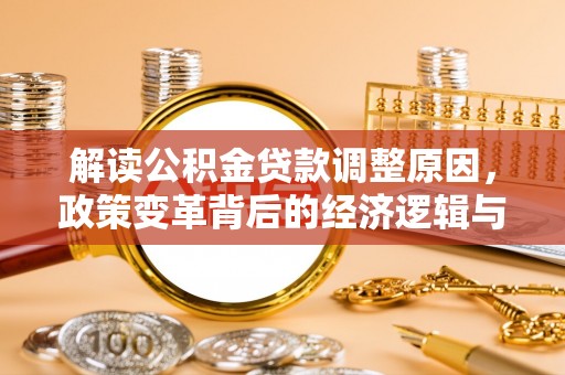 信州解读公积金贷款调整原因，政策变革背后的经济逻辑与民生影响